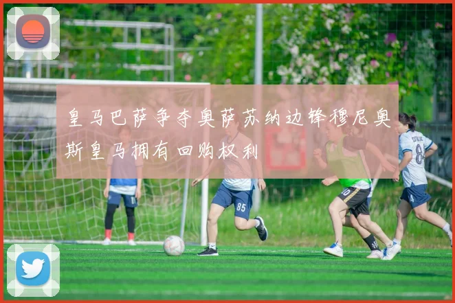 皇马巴萨争夺奥萨苏纳边锋穆尼奥斯皇马拥有回购权利
