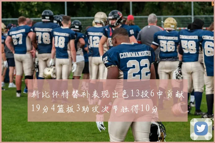 科比怀特替补表现出色13投6中贡献19分4篮板3助攻次节独得10分