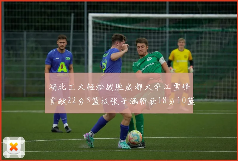 湖北工大轻松战胜成都大学江雪峰贡献22分5篮板张子涵斩获18分10篮板5助攻