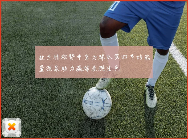 杜兰特称赞申京为球队第四节的能量源泉助力赢球表现出色
