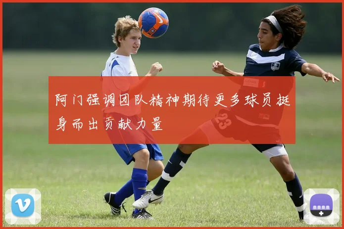 阿门强调团队精神期待更多球员挺身而出贡献力量